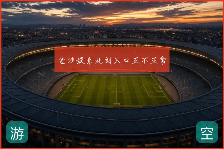 金沙娱乐此刻入口正不正常